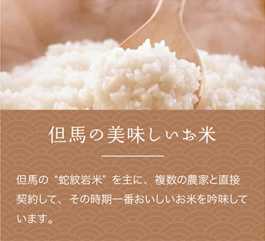但馬の美味しいお米
但馬の”蛇紋岩米”を主に、複数の農家と直接契約して、その時期一番おいしいお米を吟味しています。 但馬の美味しいお米
但馬の”蛇紋岩米”を主に、複数の農家と直接契約して、その時期一番おいしいお米を吟味しています。